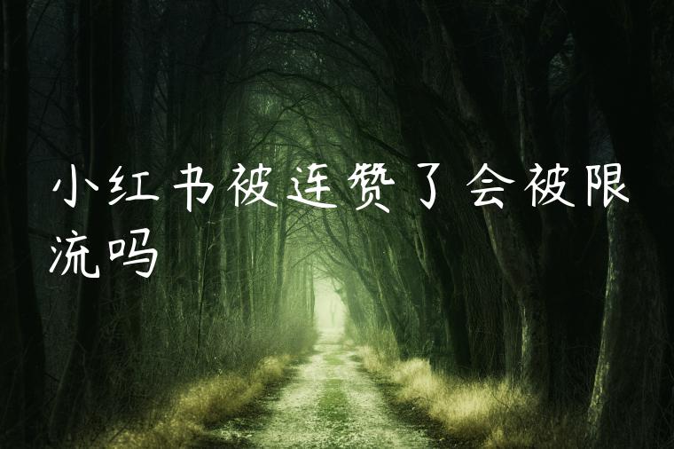 小红书被连赞了会被限流吗 小红书被连赞了会被限流吗