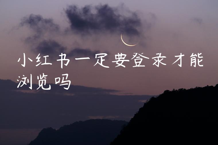 小红书一定要登录才能浏览吗