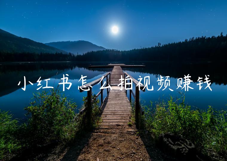 小红书怎么拍视频赚钱