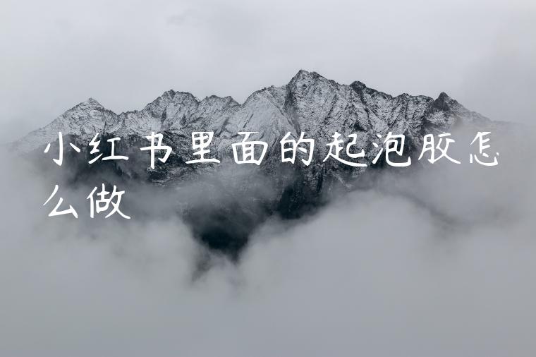 小红书里面的起泡胶怎么做 小红书里面的起泡胶怎么做