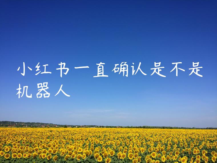 小红书一直确认是不是机器人