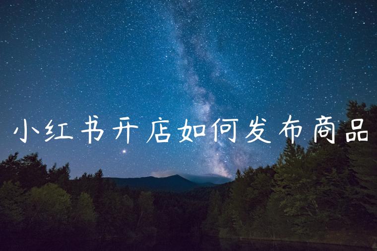 小红书开店如何发布商品