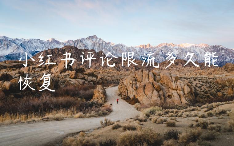 小红书评论限流多久能恢复 小红书评论限流多久能恢复