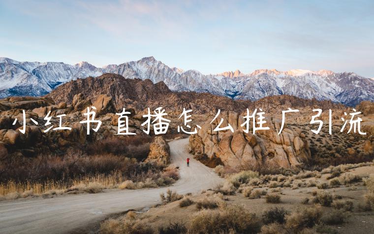 小红书直播怎么推广引流 小红书直播怎么推广引流
