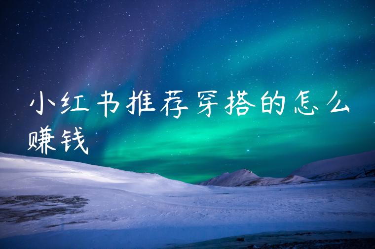 小红书推荐穿搭的怎么赚钱