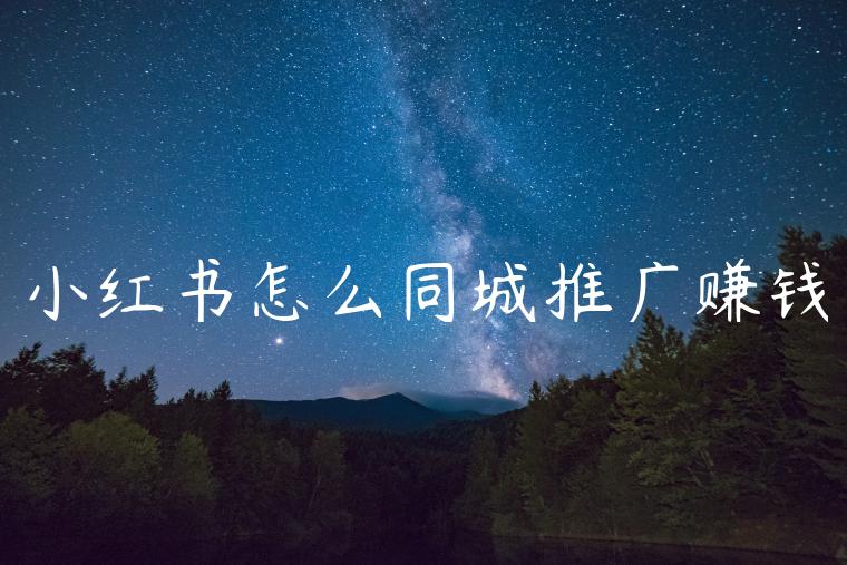 小红书怎么同城推广赚钱