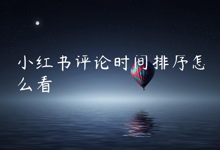 小红书评论时间排序怎么看