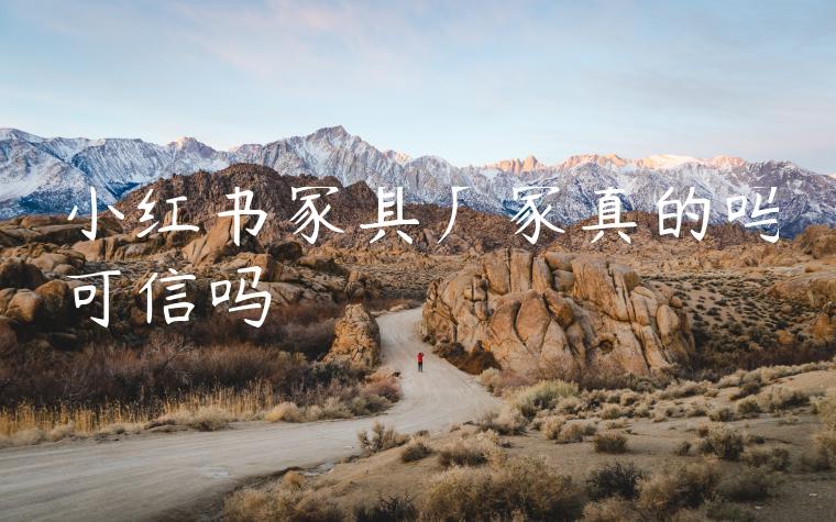 小红书家具厂家真的吗可信吗