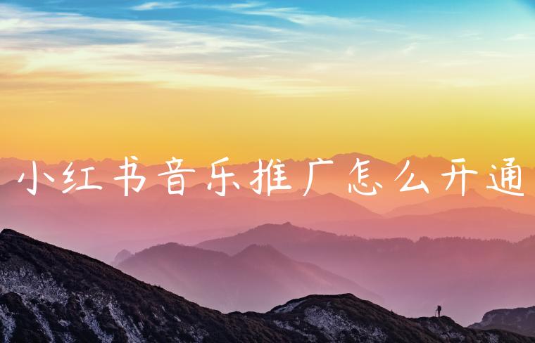 小红书音乐推广怎么开通 小红书音乐推广怎么开通