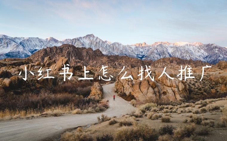 小红书上怎么找人推广 小红书上怎么找人推广