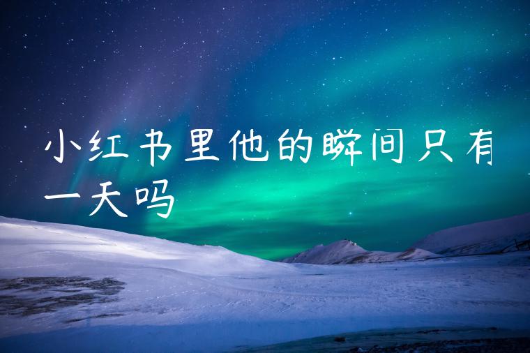 小红书里他的瞬间只有一天吗