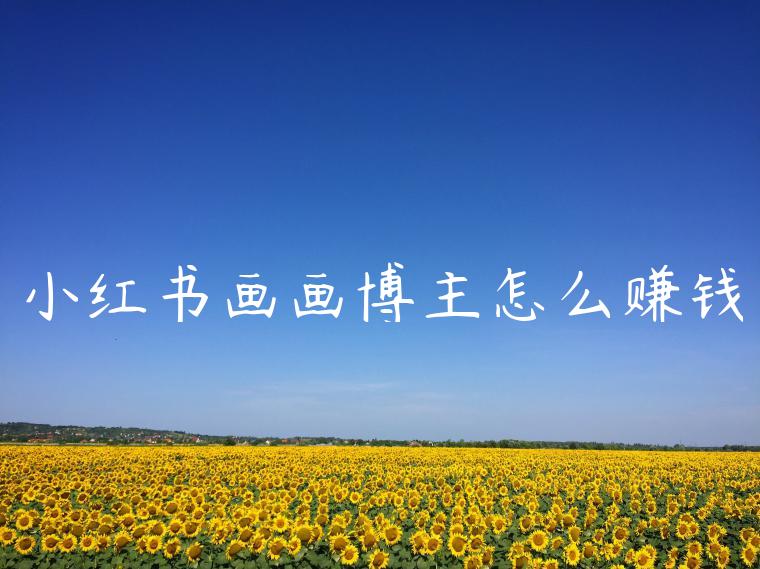 小红书画画博主怎么赚钱