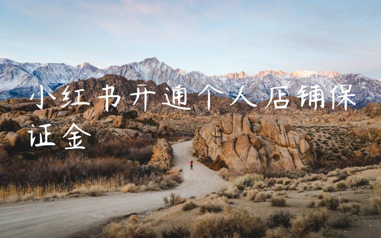 小红书开通个人店铺保证金 小红书开通个人店铺保证金