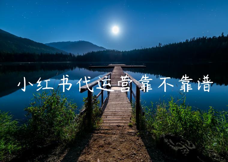 小红书代运营靠不靠谱 小红书代运营靠不靠谱