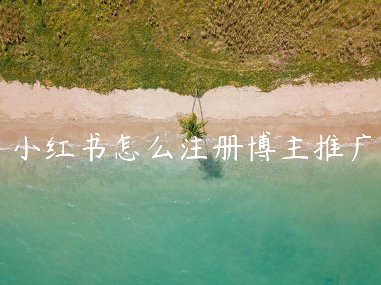 小红书怎么注册博主推广 小红书怎么注册博主推广