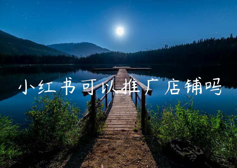 小红书可以推广店铺吗 小红书可以推广店铺吗
