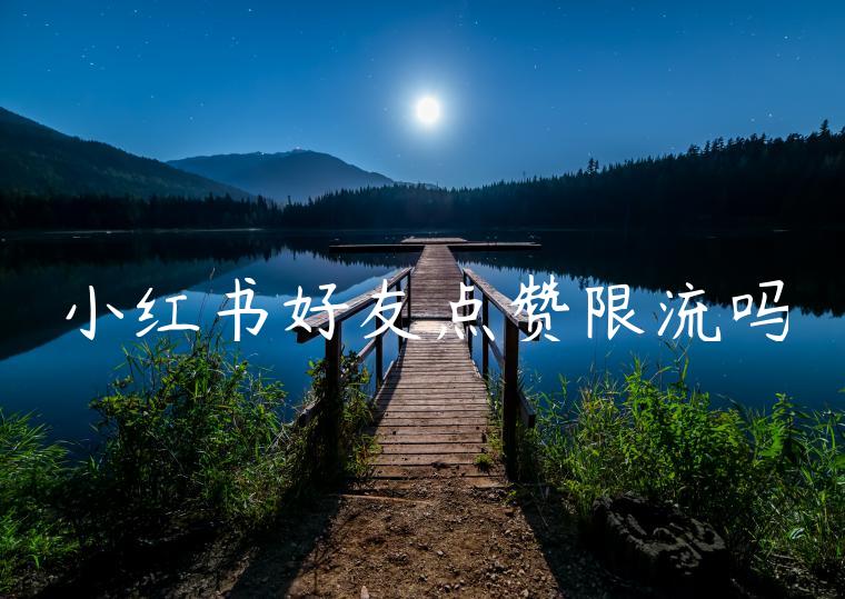 小红书好友点赞限流吗 小红书好友点赞限流吗