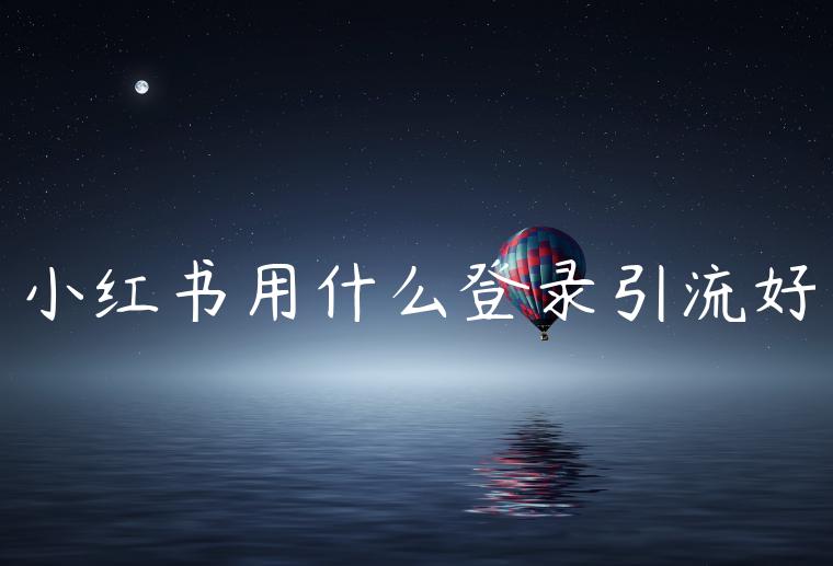 小红书用什么登录引流好