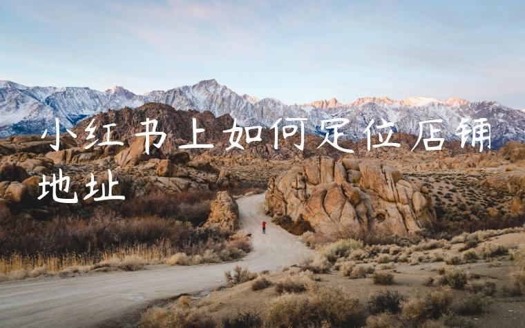 小红书上如何定位店铺地址 小红书上如何定位店铺地址