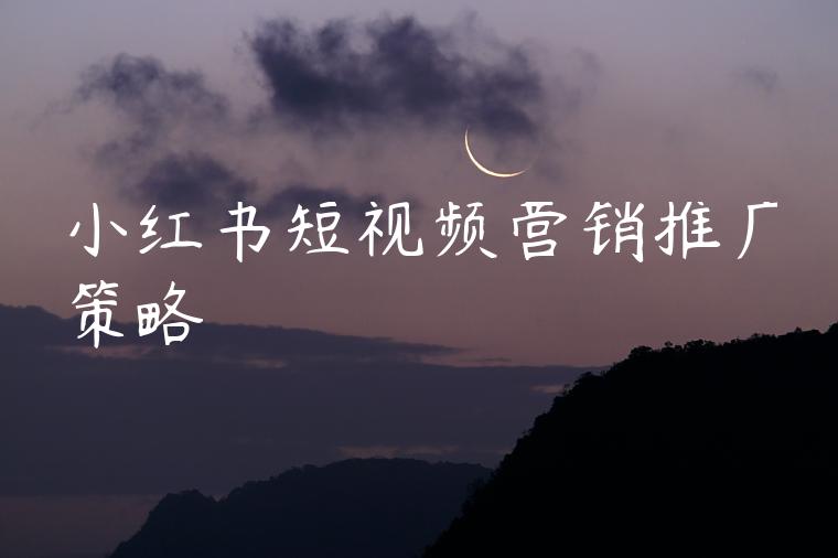 小红书短视频营销推广策略