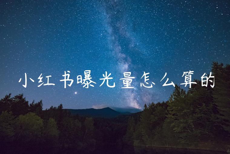 小红书曝光量怎么算的 小红书曝光量怎么算的