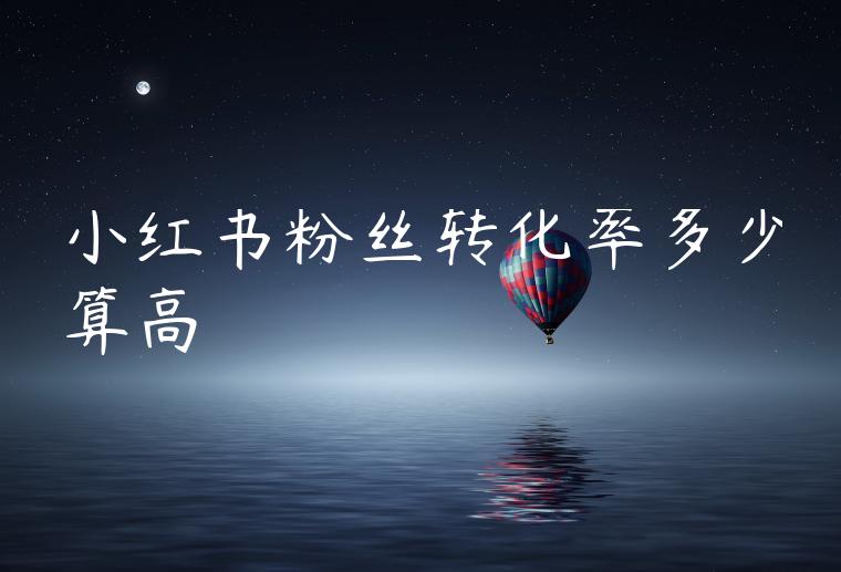 小红书粉丝转化率多少算高