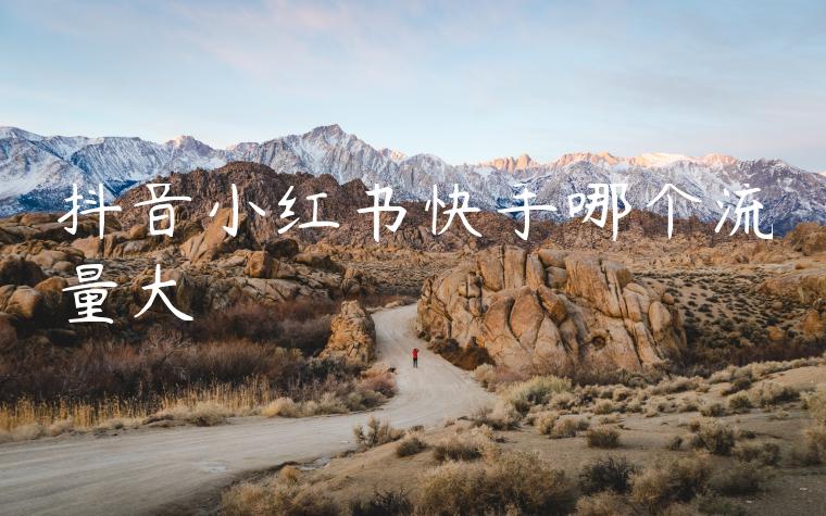 抖音小红书快手哪个流量大