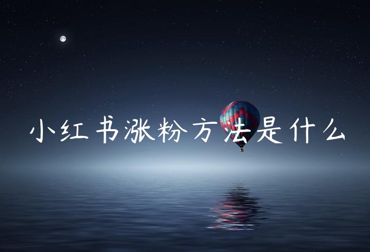 小红书涨粉方法是什么 小红书涨粉方法是什么