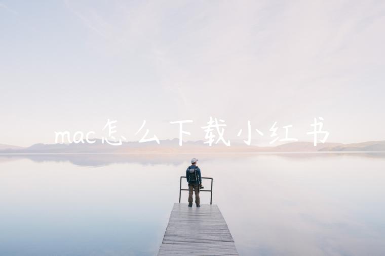 mac怎么下载小红书 mac怎么下载小红书