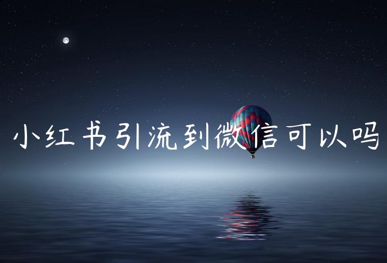 小红书引流到微信可以吗 小红书引流到微信可以吗