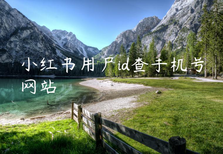 小红书用户id查手机号网站 小红书用户id查手机号网站