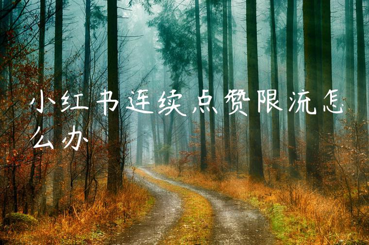 小红书连续点赞限流怎么办