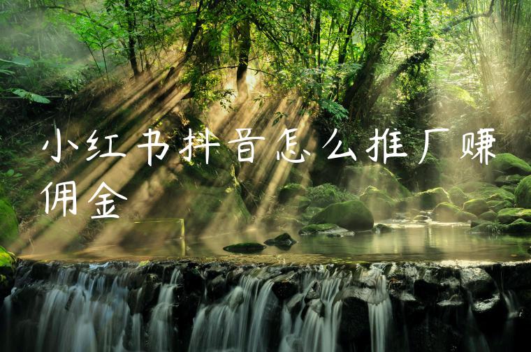 小红书抖音怎么推广赚佣金