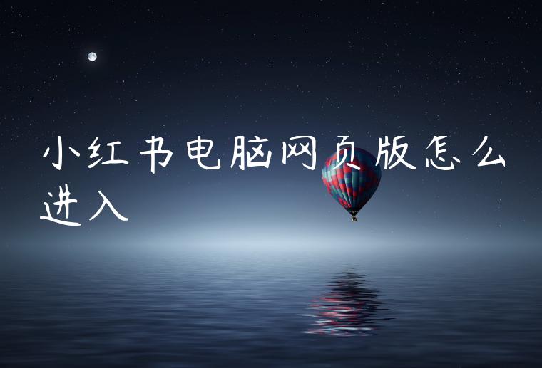 小红书电脑网页版怎么进入 小红书电脑网页版怎么进入