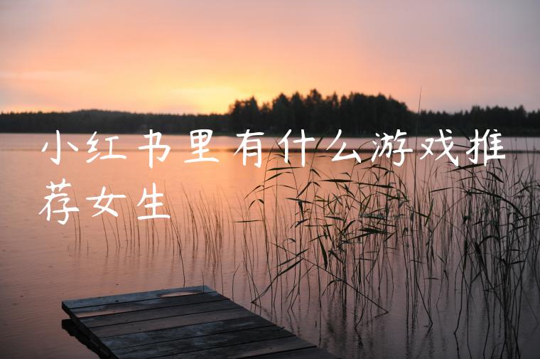小红书里有什么游戏推荐女生