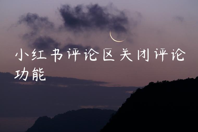 小红书评论区关闭评论功能
