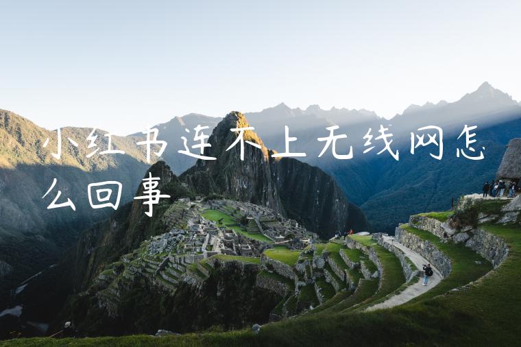 小红书连不上无线网怎么回事