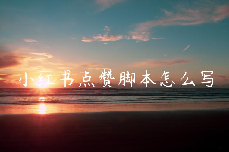 小红书点赞脚本怎么写