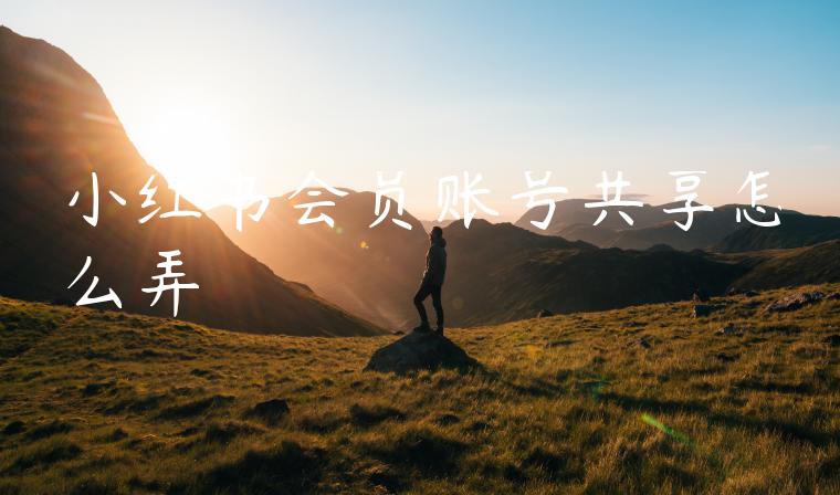 小红书会员账号共享怎么弄