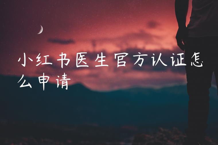 小红书医生官方认证怎么申请
