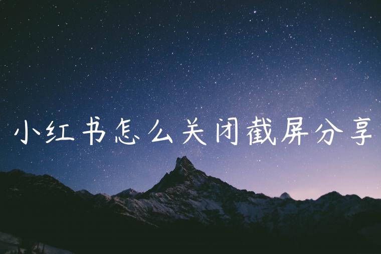 小红书怎么关闭截屏分享 小红书怎么关闭截屏分享