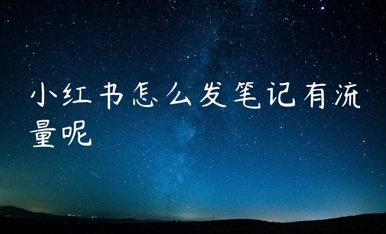 小红书怎么发笔记有流量呢