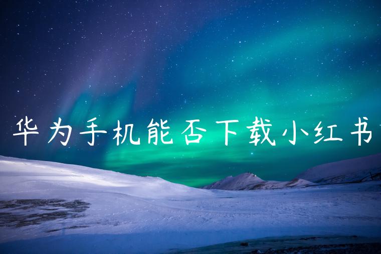 华为手机能否下载小红书