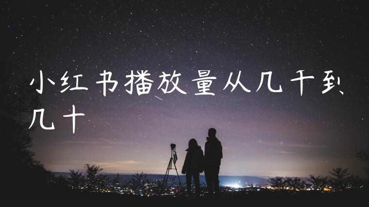 小红书播放量从几千到几十 小红书播放量从几千到几十