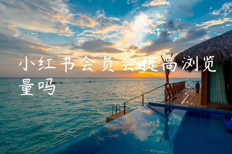 小红书会员会提高浏览量吗