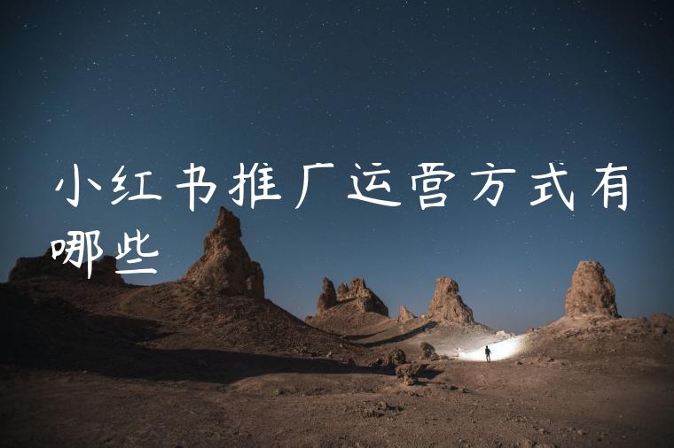 小红书推广运营方式有哪些 小红书推广运营方式有哪些
