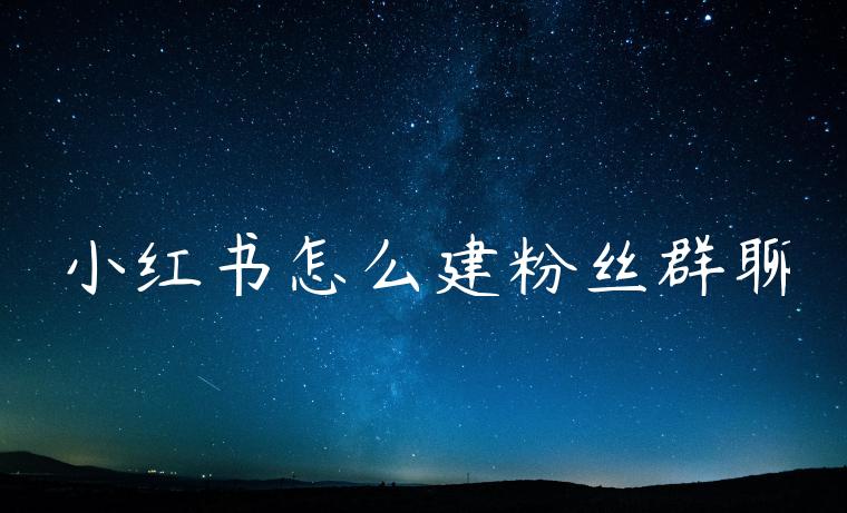 小红书怎么建粉丝群聊 小红书怎么建粉丝群聊
