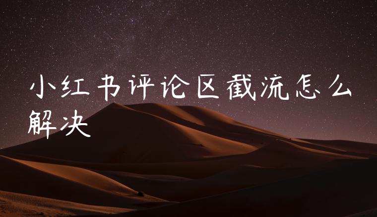 小红书评论区截流怎么解决