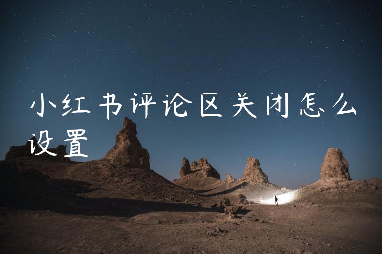 小红书评论区关闭怎么设置