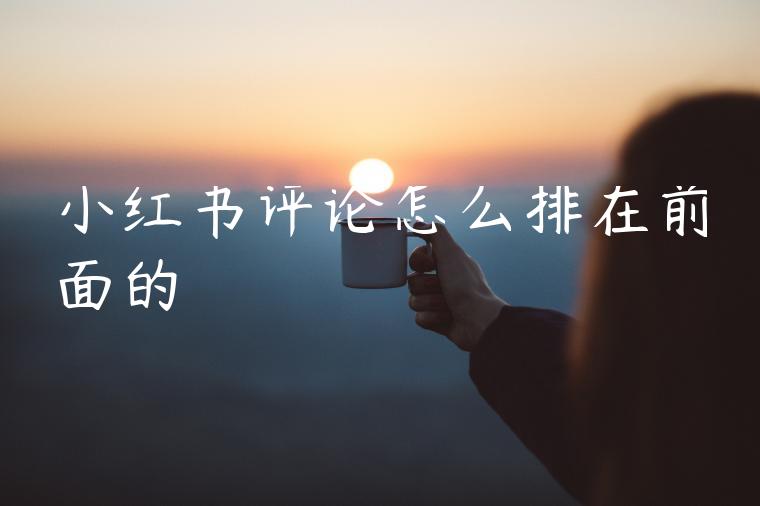 小红书评论怎么排在前面的 小红书评论怎么排在前面的